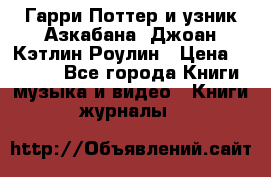 Гарри Поттер и узник Азкабана. Джоан Кэтлин Роулин › Цена ­ 1 500 - Все города Книги, музыка и видео » Книги, журналы   